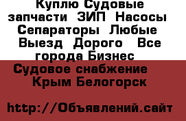 Куплю Судовые запчасти. ЗИП. Насосы. Сепараторы. Любые. Выезд. Дорого - Все города Бизнес » Судовое снабжение   . Крым,Белогорск